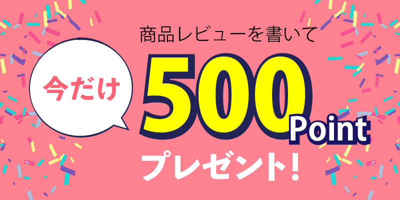 ご購入商品のレビューを投稿後にもれなく500ポイントプレゼント！